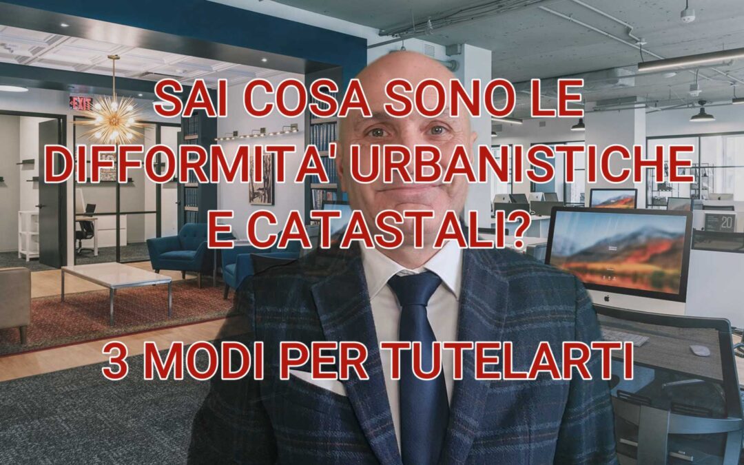 Sai cosa sono le difformità urbanistiche e catastali?